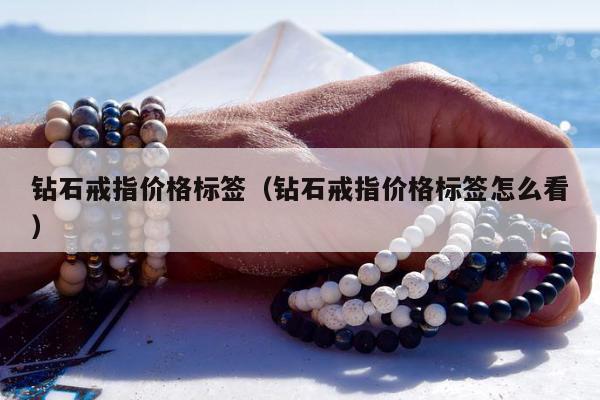 钻石戒指价格标签（钻石戒指价格标签怎么看）
