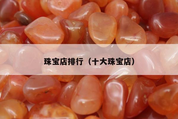 珠宝店排行（十大珠宝店）