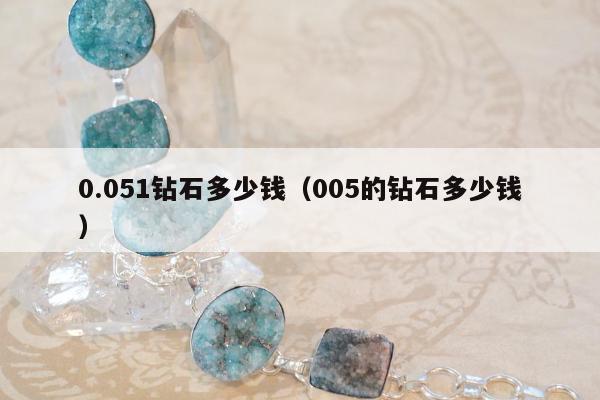 .051钻石多少钱（005的钻石多少钱）"