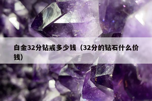 白金32分钻戒多少钱（32分的钻石什么价钱）