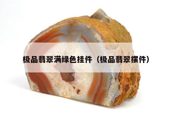 极品翡翠满绿色挂件（极品翡翠摆件）