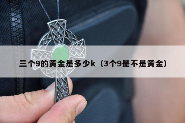 三个9的黄金是多少k（3个9是不是黄金）