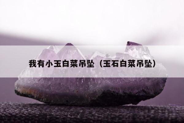 我有小玉白菜吊坠（玉石白菜吊坠）