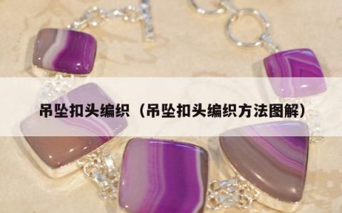 吊坠扣头编织（吊坠扣头编织方法图解）