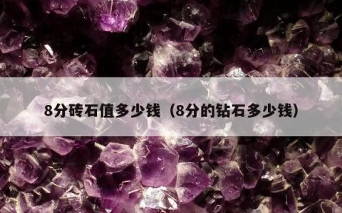 8分砖石值多少钱（8分的钻石多少钱）