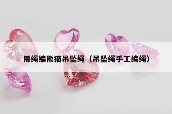 用绳编熊猫吊坠绳（吊坠绳手工编绳）