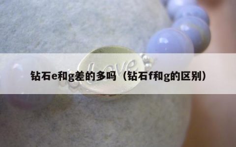 钻石e和g差的多吗（钻石f和g的区别）