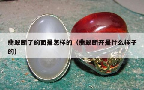 翡翠断了的面是怎样的（翡翠断开是什么样子的）