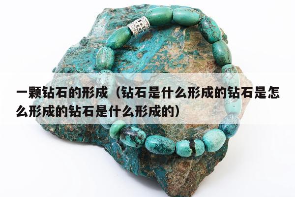 一颗钻石的形成（钻石是什么形成的钻石是怎么形成的钻石是什么形成的）