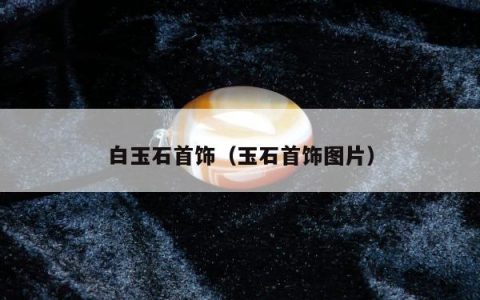 白玉石首饰（玉石首饰图片）