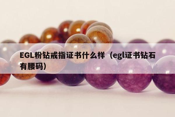 EGL粉钻戒指证书什么样（egl证书钻石有腰码）