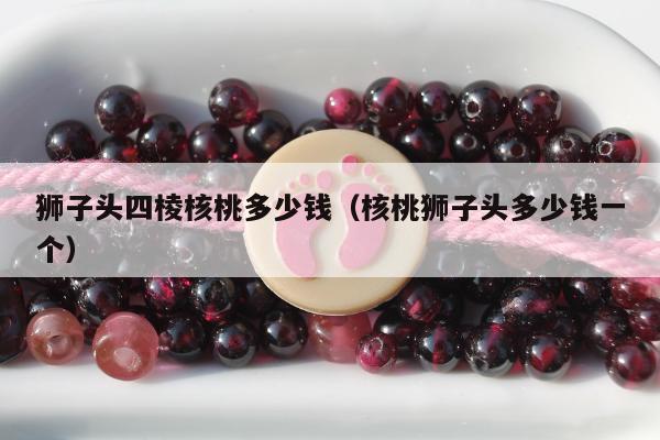 狮子头四棱核桃多少钱（核桃狮子头多少钱一个）