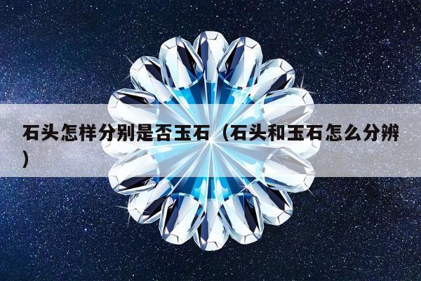 石头怎样分别是否玉石（石头和玉石怎么分辨）