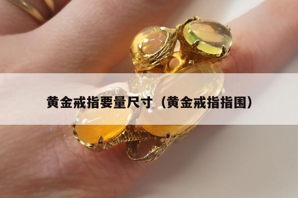 黄金戒指要量尺寸（黄金戒指指围）