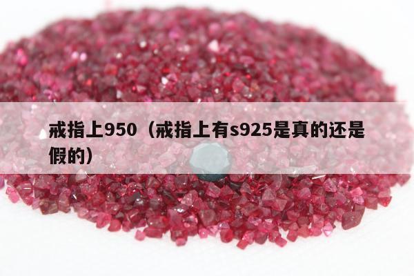 戒指上950（戒指上有s925是真的还是假的）