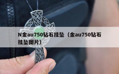 N金au750钻石挂坠（金au750钻石挂坠图片）
