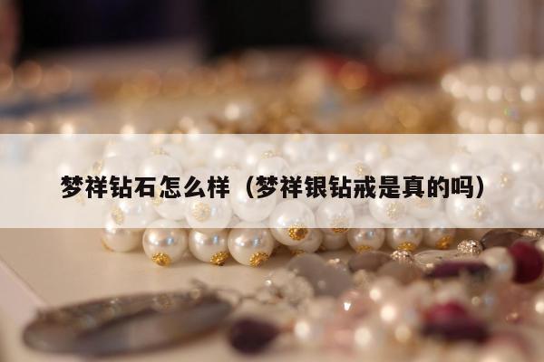 梦祥钻石怎么样（梦祥银钻戒是真的吗）