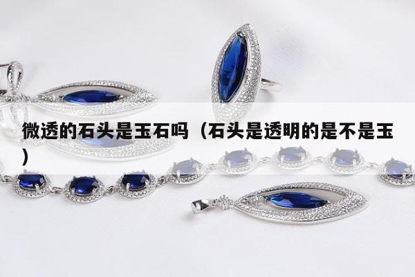 微透的石头是玉石吗（石头是透明的是不是玉）
