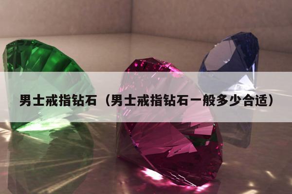 男士戒指钻石（男士戒指钻石一般多少合适）