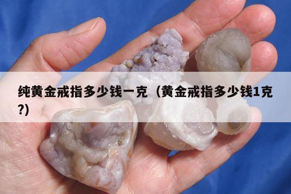 纯黄金戒指多少钱一克（黄金戒指多少钱1克?）