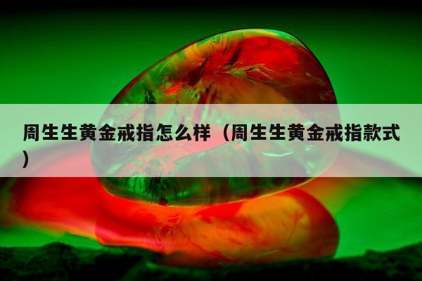周生生黄金戒指怎么样（周生生黄金戒指款式）