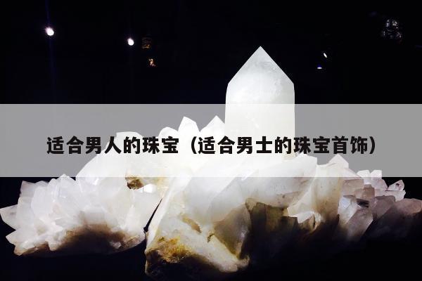 适合男人的珠宝（适合男士的珠宝首饰）