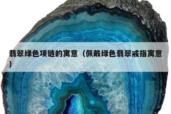 翡翠绿色项链的寓意（佩戴绿色翡翠戒指寓意）