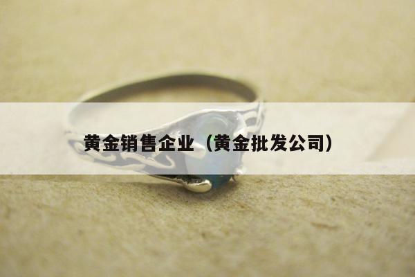 黄金销售企业（黄金批发公司）