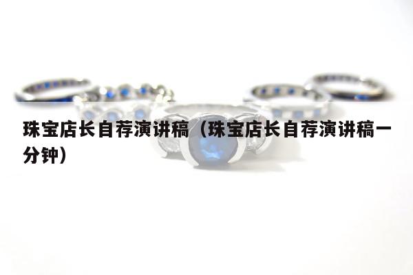珠宝店长自荐演讲稿（珠宝店长自荐演讲稿一分钟）