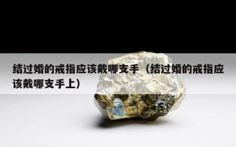 结过婚的戒指应该戴哪支手（结过婚的戒指应该戴哪支手上）
