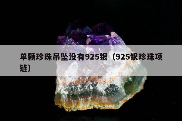 单颗珍珠吊坠没有925银（925银珍珠项链）