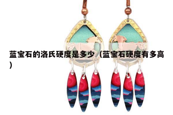 蓝宝石的洛氏硬度是多少（蓝宝石硬度有多高）
