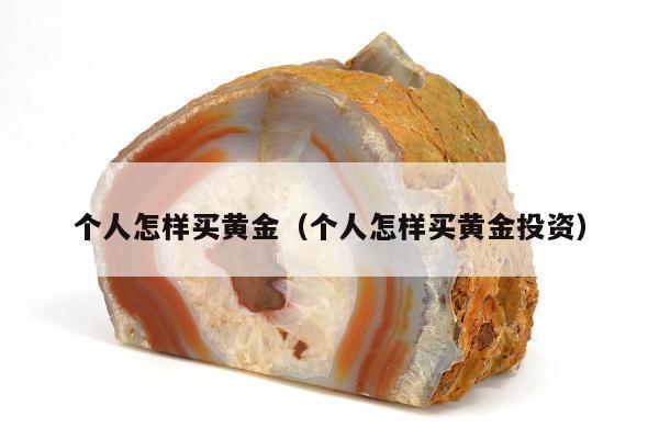 个人怎样买黄金（个人怎样买黄金投资）