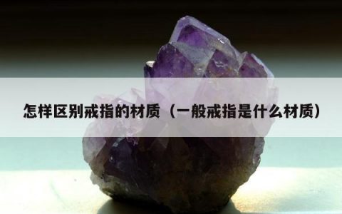 怎样区别戒指的材质（一般戒指是什么材质）