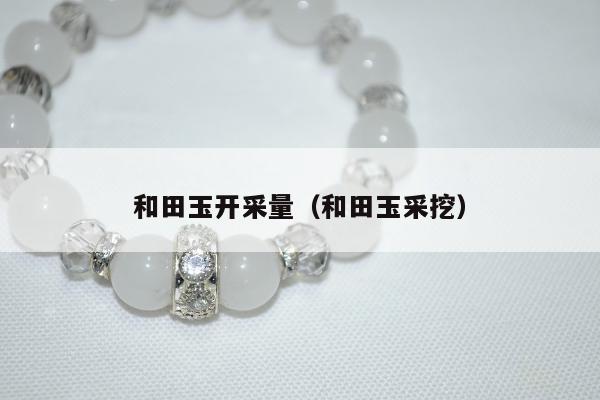 和田玉开采量（和田玉采挖）