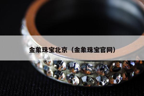 金象珠宝北京（金象珠宝官网）