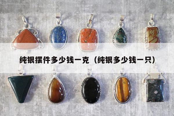 纯银摆件多少钱一克（纯银多少钱一只）