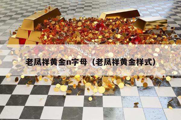 老凤祥黄金n字母（老凤祥黄金样式）