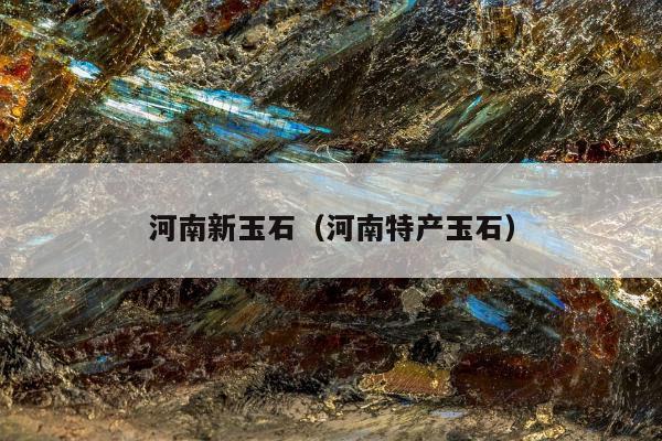 河南新玉石（河南特产玉石）