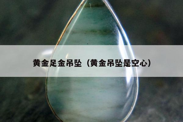 黄金足金吊坠（黄金吊坠是空心）