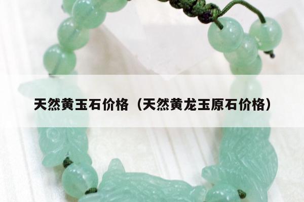 天然黄玉石价格（天然黄龙玉原石价格）