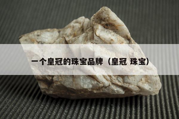 一个皇冠的珠宝品牌（皇冠 珠宝）