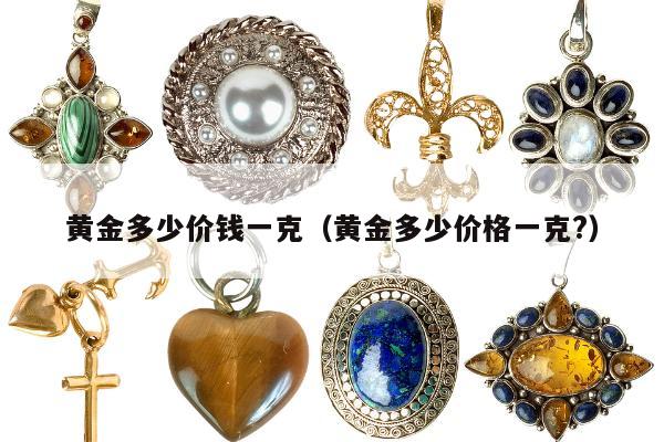 黄金多少价钱一克（黄金多少价格一克?）