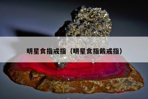 明星食指戒指（明星食指戴戒指）