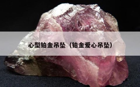 心型铂金吊坠（铂金爱心吊坠）