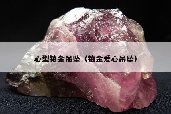 心型铂金吊坠（铂金爱心吊坠）