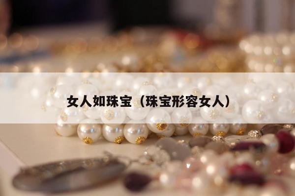 女人如珠宝（珠宝形容女人）