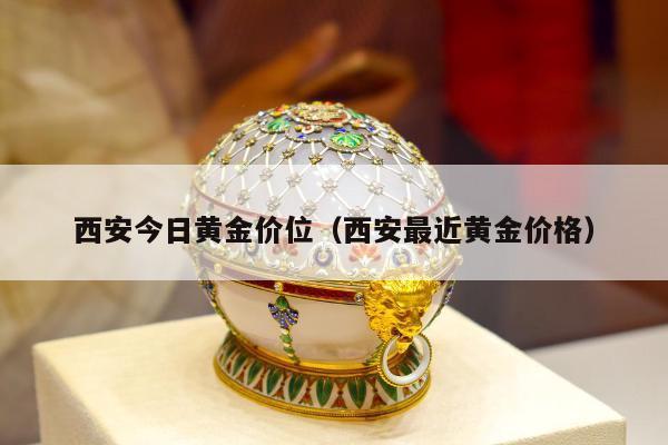 西安今日黄金价位（西安最近黄金价格）