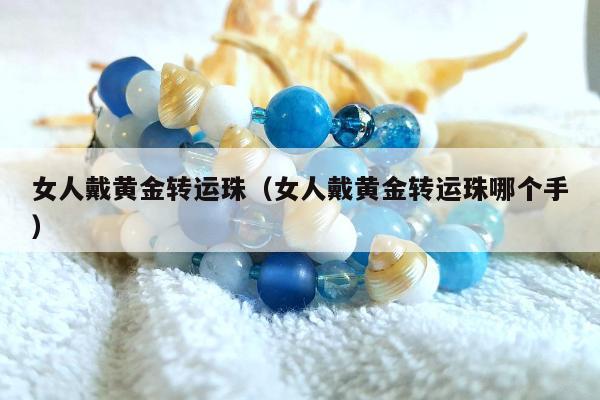 女人戴黄金转运珠（女人戴黄金转运珠哪个手）