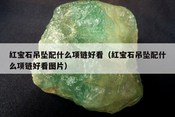 红宝石吊坠配什么项链好看（红宝石吊坠配什么项链好看图片）